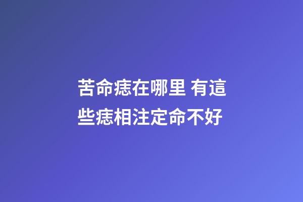 苦命痣在哪里 有這些痣相注定命不好